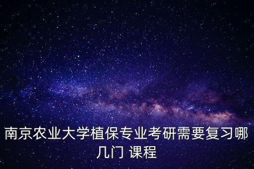 南京農業大學植保專業考研需要復習哪幾門 課程