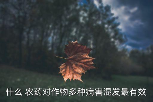 什么 農藥對作物多種病害混發最有效