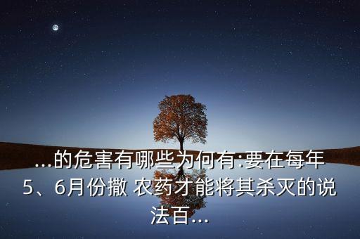 ...的危害有哪些為何有:要在每年5、6月份撒 農(nóng)藥才能將其殺滅的說法百...