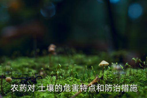  農藥對 土壤的危害特點和防治措施