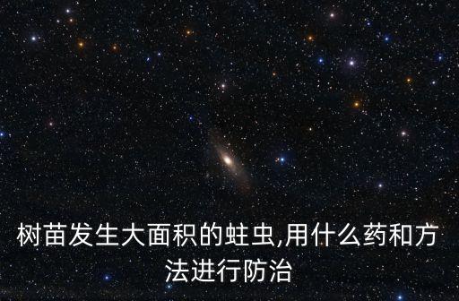 樹苗發生大面積的蛀蟲,用什么藥和方法進行防治
