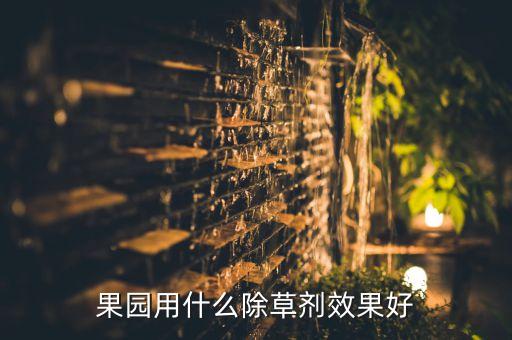 果園用什么除草劑效果好