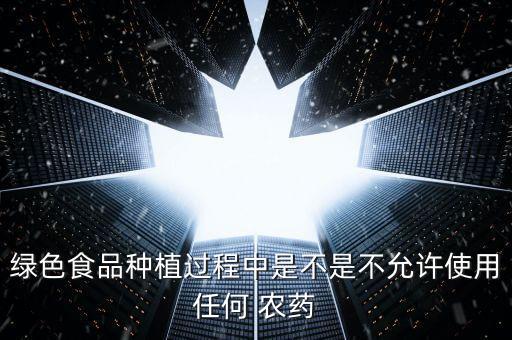 綠色食品種植過程中是不是不允許使用任何 農藥