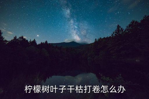  檸檬樹葉子干枯打卷怎么辦