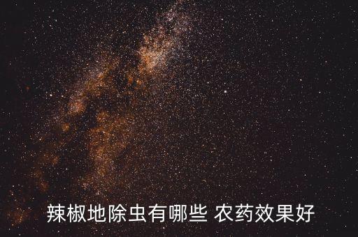 辣椒適合用什么農(nóng)藥,打辣椒農(nóng)藥什么時間打效果好