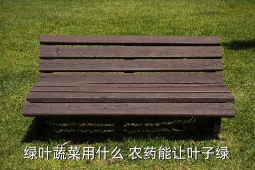 綠葉蔬菜用什么 農(nóng)藥能讓葉子綠