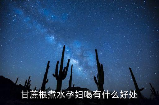 甘蔗根煮水孕婦喝有什么好處