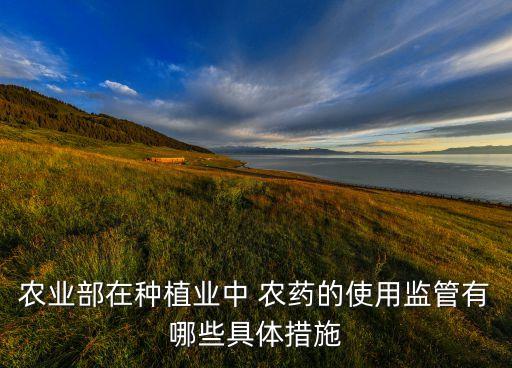 農(nóng)業(yè)部在種植業(yè)中 農(nóng)藥的使用監(jiān)管有哪些具體措施