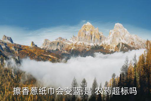 擦香蔥紙巾會變藍,是 農(nóng)藥超標嗎