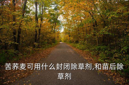 苦蕎麥可用什么封閉除草劑,和苗后除草劑