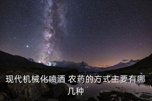 現(xiàn)代機(jī)械化噴灑 農(nóng)藥的方式主要有哪幾種
