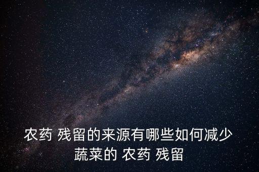 蔬菜農藥殘留是什么,哪些蔬菜農藥殘留最多