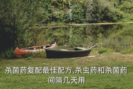 殺菌藥復配最佳配方,殺蟲藥和殺菌藥間隔幾天用