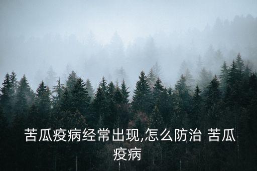  苦瓜疫病經常出現,怎么防治 苦瓜疫病