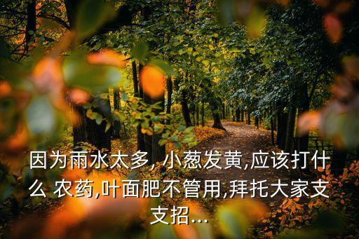 小蔥打什么農(nóng)藥會落葉,小蔥一般打什么農(nóng)藥