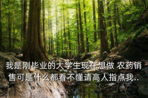 我是剛畢業的大學生現在想做 農藥銷售可是什么都看不懂請高人指點我...