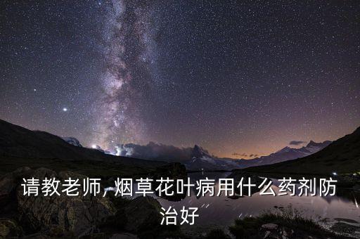 請(qǐng)教老師, 煙草花葉病用什么藥劑防治好