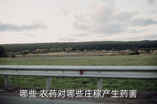 哪些 農(nóng)藥對(duì)哪些莊稼產(chǎn)生藥害