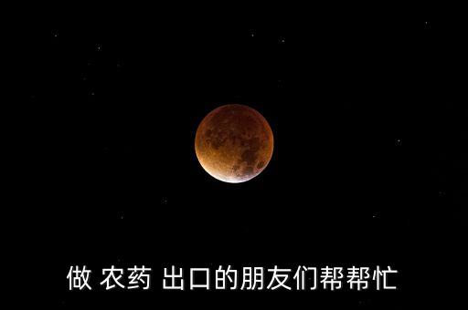 做 農(nóng)藥 出口的朋友們幫幫忙
