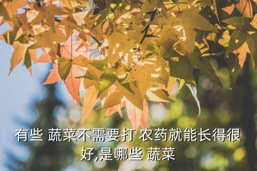 有些 蔬菜不需要打 農藥就能長得很好,是哪些 蔬菜
