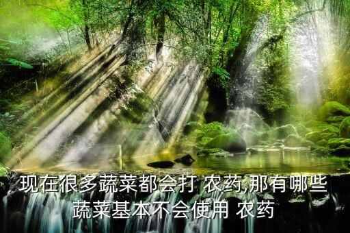 現在很多蔬菜都會打 農藥,那有哪些蔬菜基本不會使用 農藥