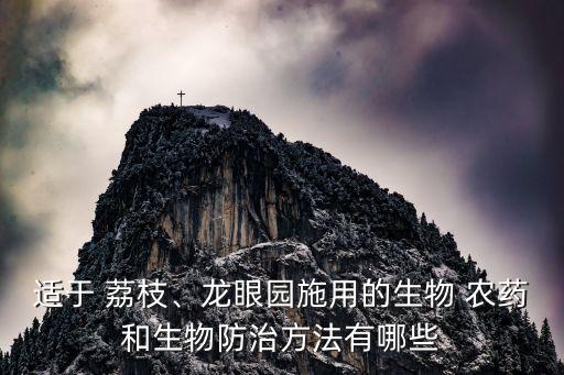 適于 荔枝、龍眼園施用的生物 農(nóng)藥和生物防治方法有哪些