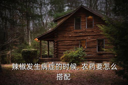  辣椒發(fā)生病癥的時(shí)候, 農(nóng)藥要怎么搭配