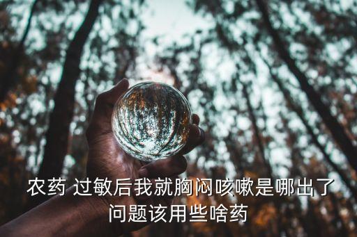  農藥 過敏后我就胸悶咳嗽是哪出了問題該用些啥藥