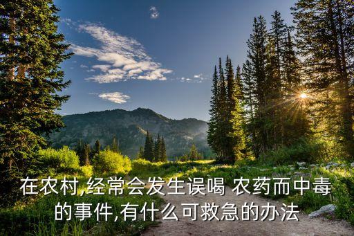 在農村,經常會發生誤喝 農藥而中毒的事件,有什么可救急的辦法
