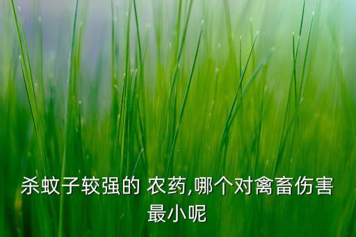 殺蚊子較強(qiáng)的 農(nóng)藥,哪個(gè)對(duì)禽畜傷害最小呢
