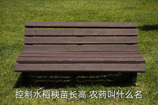 控制水稻秧苗長高 農藥叫什么名