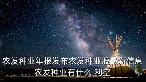 農發種業年報發布農發種業股最新信息農發種業有什么 利空