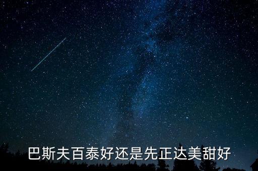 巴斯夫百泰好還是先正達美甜好