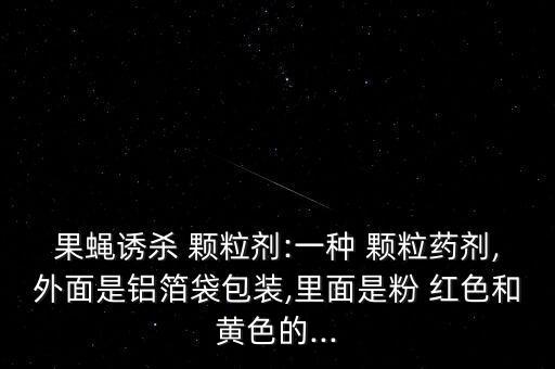 果蠅誘殺 顆粒劑:一種 顆粒藥劑,外面是鋁箔袋包裝,里面是粉 紅色和黃色的...