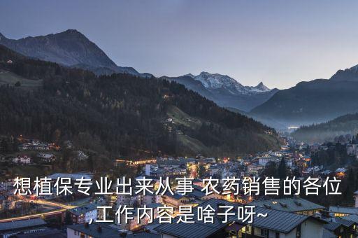 想植保專業出來從事 農藥銷售的各位,工作內容是啥子呀~