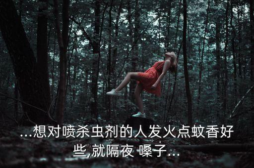 ...想對噴殺蟲劑的人發火點蚊香好些,就隔夜 嗓子...