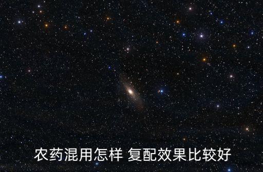  農(nóng)藥混用怎樣 復配效果比較好