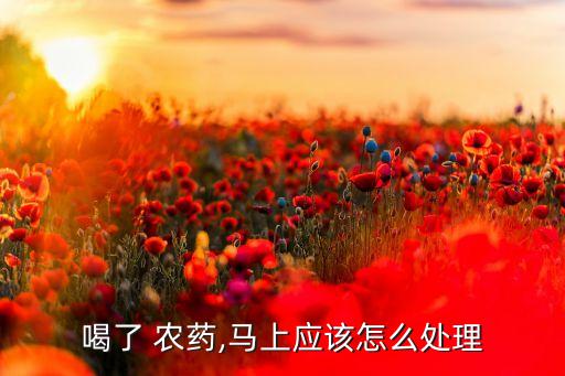 喝樂果農藥后吃什么藥,喝了農藥吃什么可以快速解毒