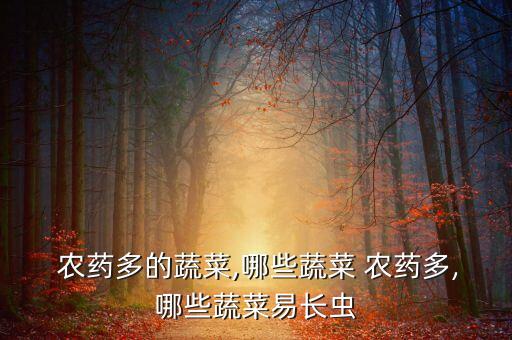 農藥多的蔬菜,哪些蔬菜 農藥多,哪些蔬菜易長蟲