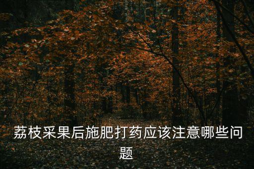 荔枝要打什么農(nóng)藥,荔枝打什么農(nóng)藥防止蟲子咬葉芯