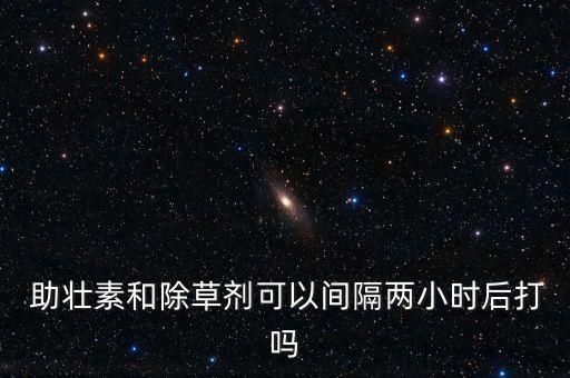  助壯素和除草劑可以間隔兩小時后打嗎