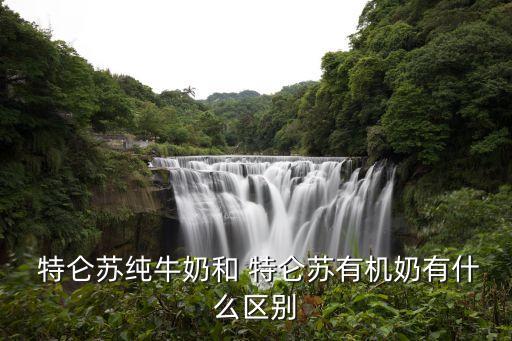  特侖蘇純牛奶和 特侖蘇有機(jī)奶有什么區(qū)別