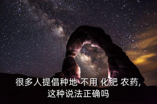 很多人提倡種地 不用 化肥 農藥,這種說法正確嗎