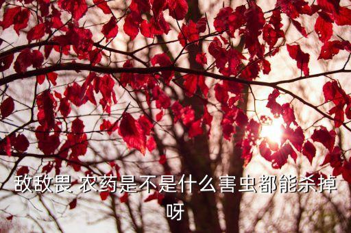 農(nóng)藥能毒死什么蟲子,喝了打蟲子的農(nóng)藥會不會毒死人