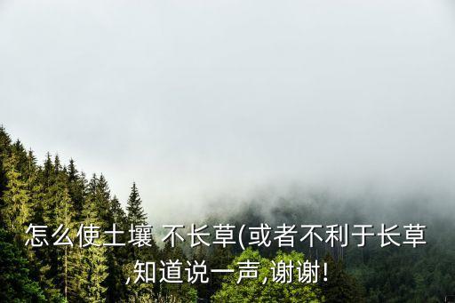 用什么農藥土地不長草,有什么辦法可以讓土地不長草