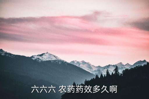 六六六 農(nóng)藥藥效多久啊