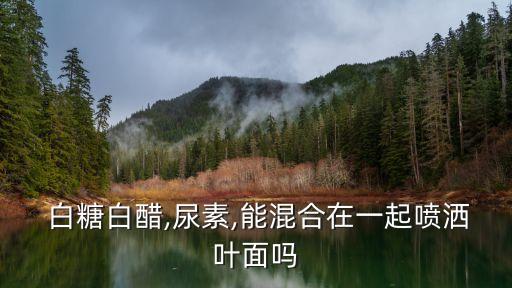  白糖白醋,尿素,能混合在一起噴灑葉面嗎