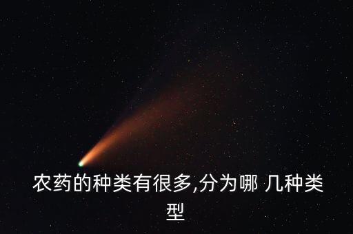 農(nóng)藥的種類有很多,分為哪 幾種類型