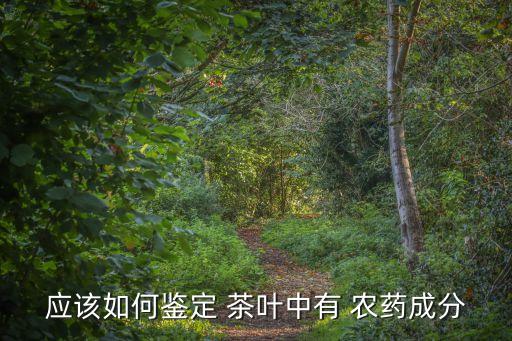 茶葉農(nóng)藥抽檢標(biāo)準(zhǔn)是什么,茶葉抽檢農(nóng)藥超標(biāo)怎么處罰