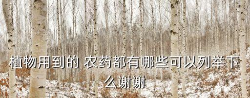 植物用到的 農藥都有哪些可以列舉下么謝謝